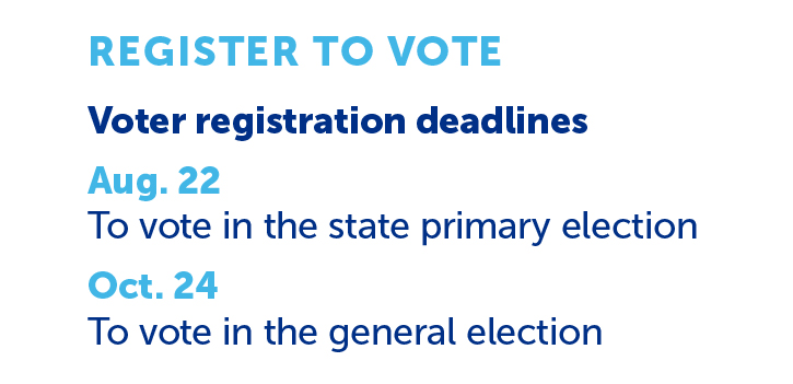 Voter registration deadlines
August 22 to vote in the state primary election
October 24 to vote in the general election